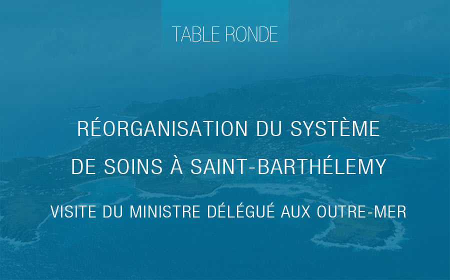 Réorganisation du système de soins à Saint-Barthélemy. Table ronde à l’occasion de la visite du ministre délégué aux outre-mer