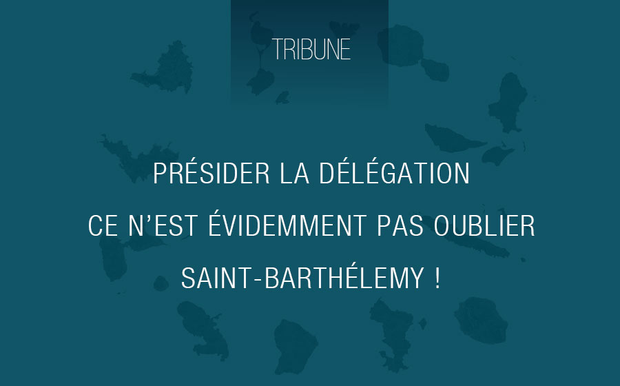 Présider la délégation sénatoriale aux outre-mer ce n’est pas oublier Saint-Barthélemy